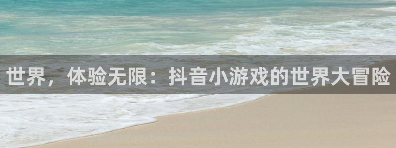 一竞技官网：世界，体验无限：抖音小游戏的世界大冒险