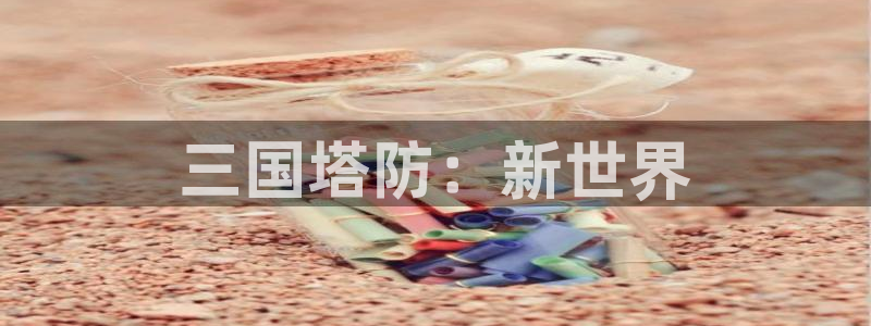 一竞技官网登录入口：三国塔防：新世界